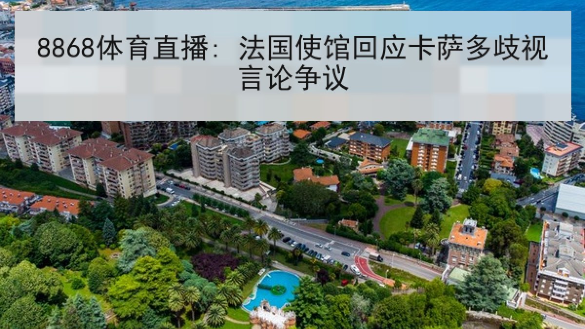 8868体育直播: 法国使馆回应卡萨多歧视言论争议 8868体育直播: 法国使馆回应卡萨多歧视言论争议