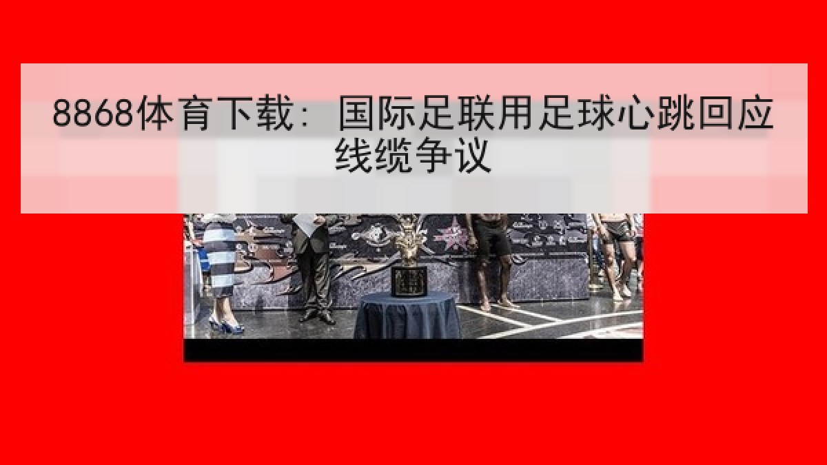 8868体育下载: 国际足联用足球心跳回应线缆争议