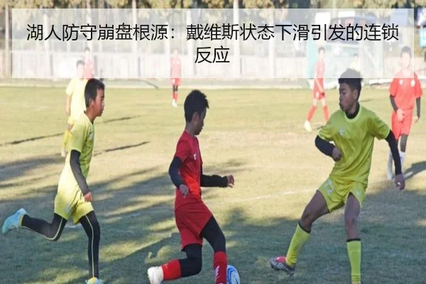 湖人防守崩盘根源：戴维斯状态下滑引发的连锁反应