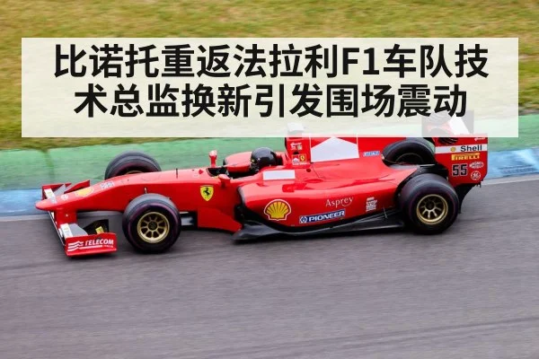 比诺托重返法拉利F1车队技术总监换新引发围场震动