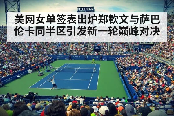 美网女单签表出炉郑钦文与萨巴伦卡同半区引发新一轮巅峰对决