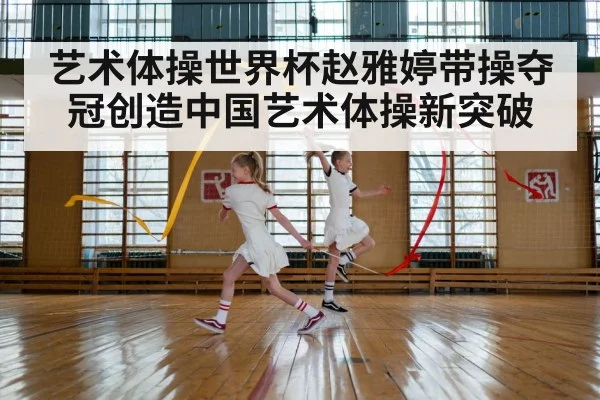 艺术体操世界杯赵雅婷带操夺冠创造中国艺术体操新突破