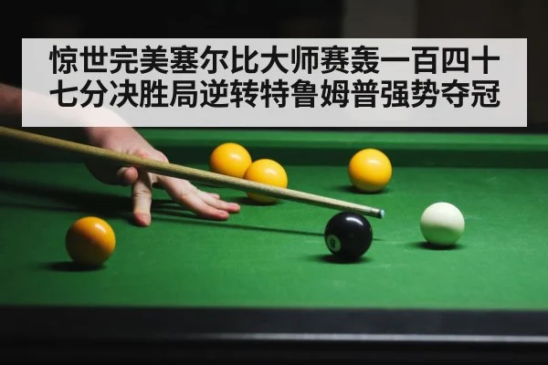 惊世完美塞尔比大师赛轰一百四十七分决胜局逆转特鲁姆普强势夺冠