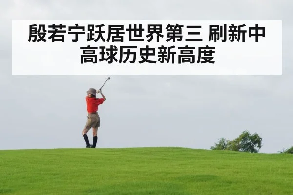 殷若宁跃居世界第三 刷新中高球历史新高度