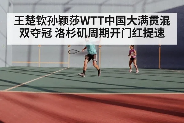 王楚钦孙颖莎WTT中国大满贯混双夺冠 洛杉矶周期开门红提速