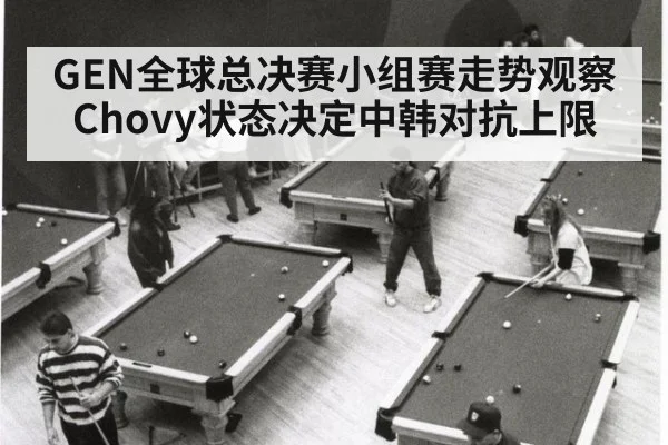 GEN全球总决赛小组赛走势观察 Chovy状态决定中韩对抗上限